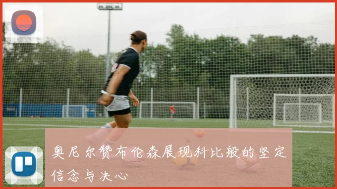 奥尼尔赞布伦森展现科比般的坚定信念与决心