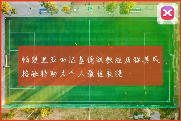 帕楚里亚回忆基德执教经历称其风格独特助力个人最佳表现